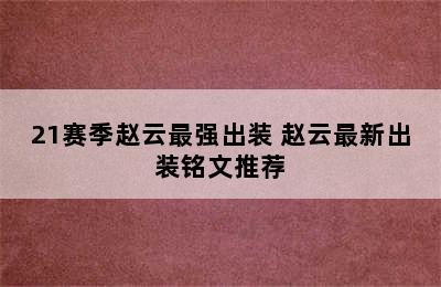 21赛季赵云最强出装 赵云最新出装铭文推荐